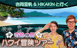 吉岡里帆＆HIKAKIN と行く<br>
「奇跡の島 ハワイ冒険ツアー」