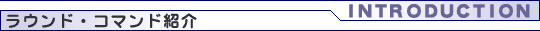 ラウンド・コマンド紹介