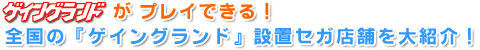 『ゲイングランド』がプレイできる！　全国の『ゲイングランド』設置セガ店舗を大紹介！