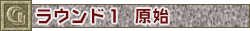 ラウンド１　原始