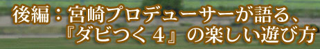 後編：宮崎プロデューサーが語る