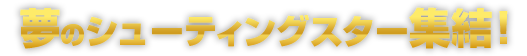 夢のシューティングスター集結！