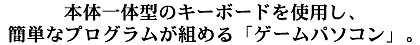 本体一体型のキーボードを使用し、簡単なプログラムが組める「ゲームパソコン」。