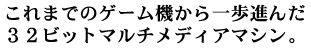 これまでのゲーム機から一歩進んだ３２ビットマルチメディアマシン