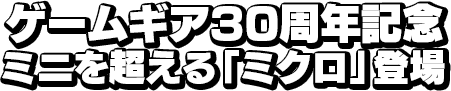 ゲームギア30周年記念 ミニを超える「ミクロ」登場