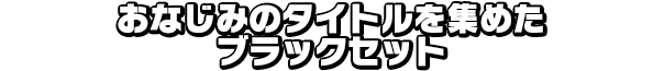 おなじみのタイトルを集めたブラックセット